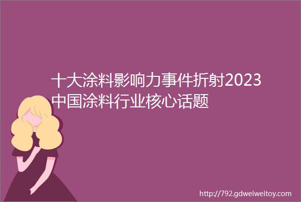 十大涂料影响力事件折射2023中国涂料行业核心话题
