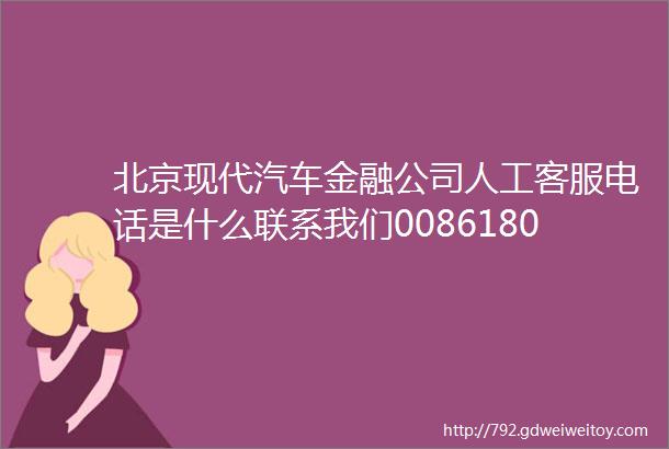 北京现代汽车金融公司人工客服电话是什么联系我们008618066760114