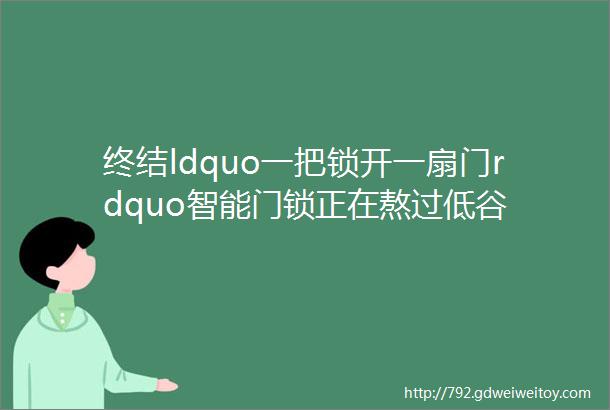 终结ldquo一把锁开一扇门rdquo智能门锁正在熬过低谷