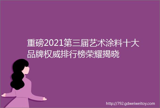 重磅2021第三届艺术涂料十大品牌权威排行榜荣耀揭晓