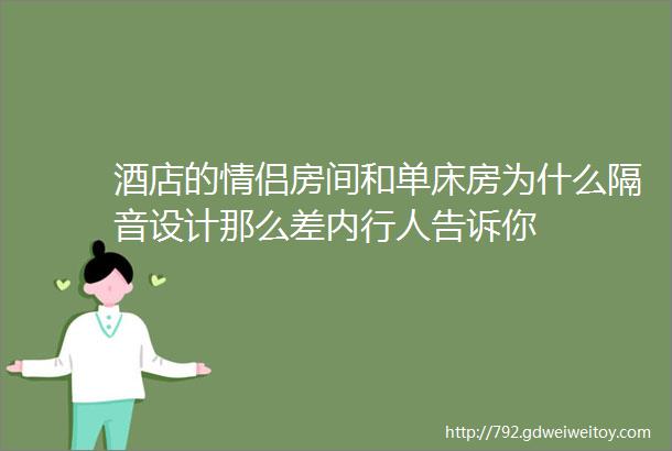 酒店的情侣房间和单床房为什么隔音设计那么差内行人告诉你