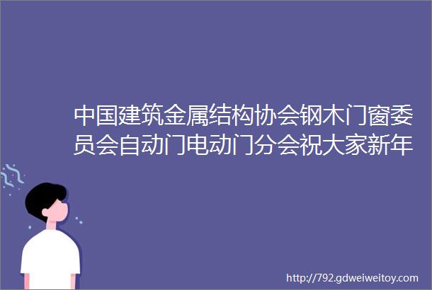 中国建筑金属结构协会钢木门窗委员会自动门电动门分会祝大家新年快乐